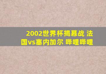 2002世界杯揭幕战 法国vs塞内加尔 哔哩哔哩